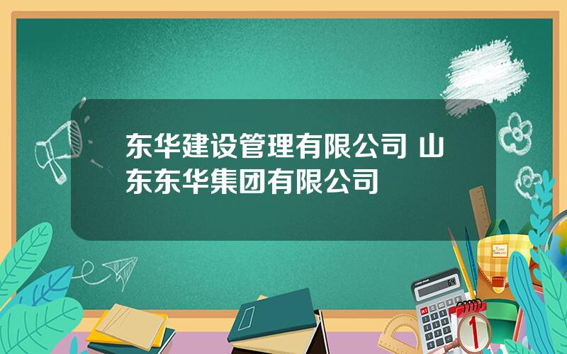 东华建设管理有限公司 山东东华集团有限公司